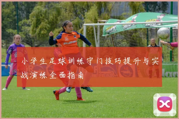 小学生足球训练守门技巧提升与实战演练全面指南