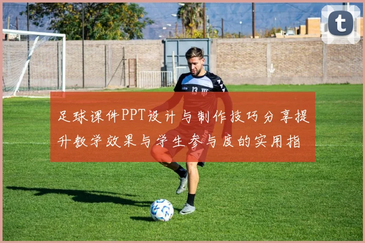 足球课件PPT设计与制作技巧分享提升教学效果与学生参与度的实用指南