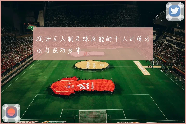 提升五人制足球技能的个人训练方法与技巧分享