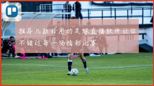 推荐几款好用的足球直播软件让你不错过每一场精彩比赛