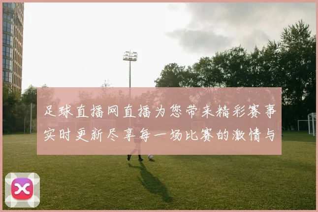 足球直播网直播为您带来精彩赛事实时更新尽享每一场比赛的激情与乐趣