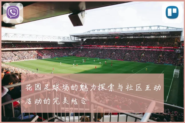 花园足球场的魅力探索与社区互动活动的完美结合