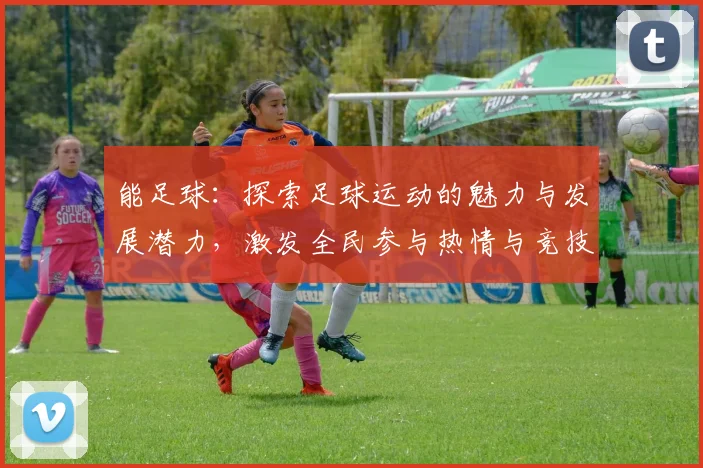 能足球：探索足球运动的魅力与发展潜力，激发全民参与热情与竞技精神