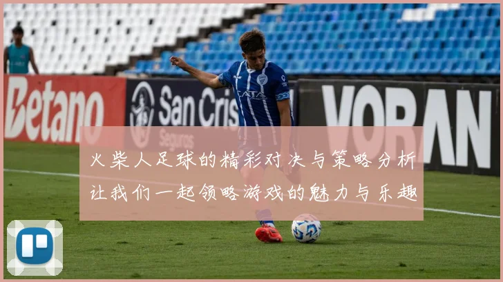 火柴人足球的精彩对决与策略分析让我们一起领略游戏的魅力与乐趣