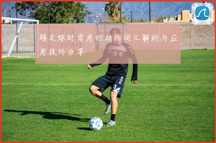 踢足球时常用的动作词汇解析与应用技巧分享