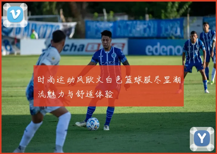 时尚运动风欧文白色篮球服尽显潮流魅力与舒适体验